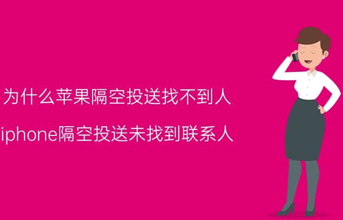 为什么苹果隔空投送找不到人 iphone隔空投送未找到联系人？